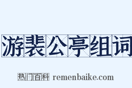 游裴公亭组词是什么意思的图片